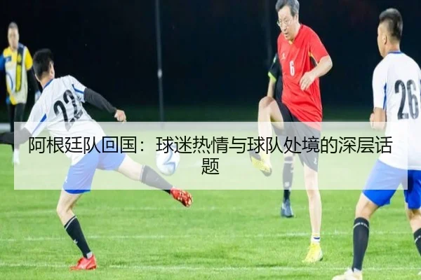 阿根廷队回国：球迷热情与球队处境的深层话题
